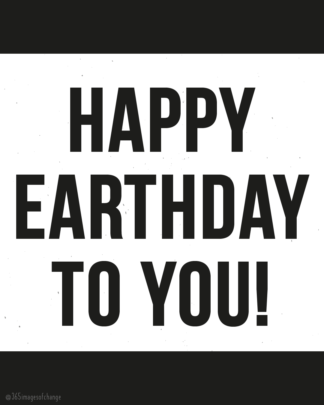 schwarz/weiß in Großbuchstaben: Happy Earthday to you