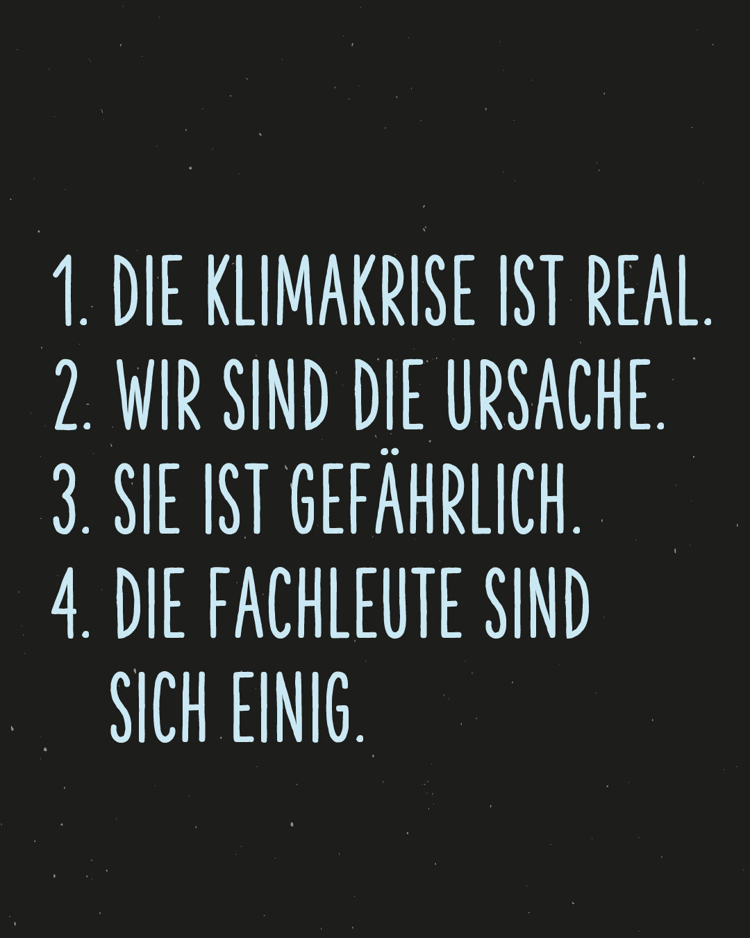 Hellblau auf schwarzem Hintergrund: 1. die Klimakrise ist real, 2. wir sind die Ursache, 3. sie ist gefährlich, 4. die Fachleute sind sich einig.