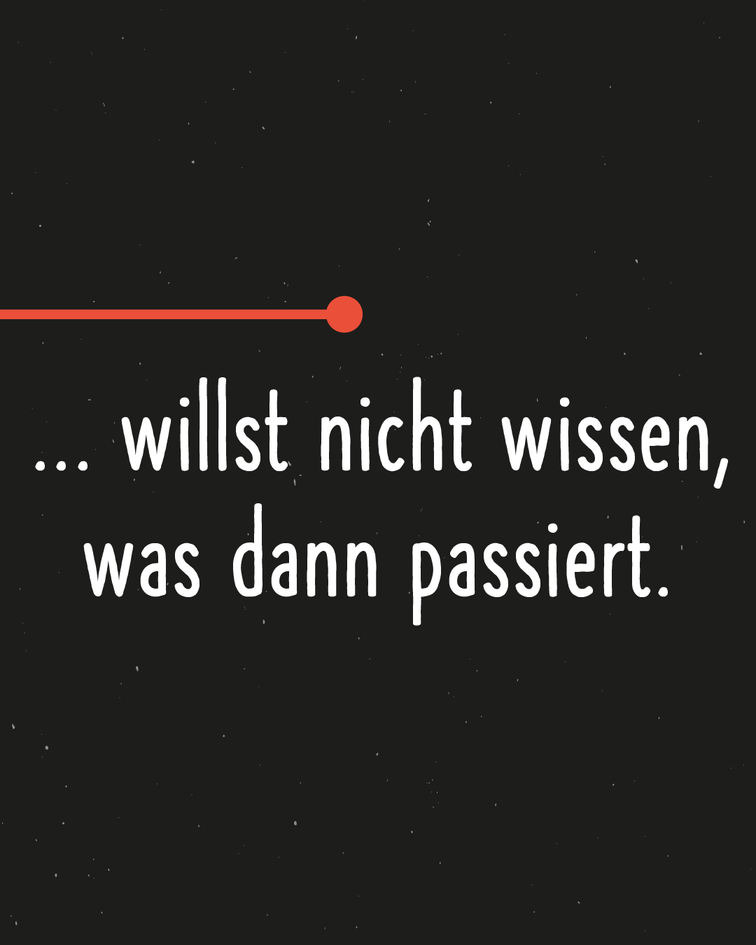 weiß auf schwarzem Hintergrund: ...willst nicht wissen, was dann passiert.