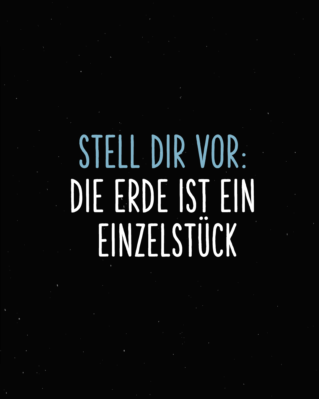 Weißer Text auf schwarzem Hintergrund: Stell dir vor: die Erde ist ein Einzelstück