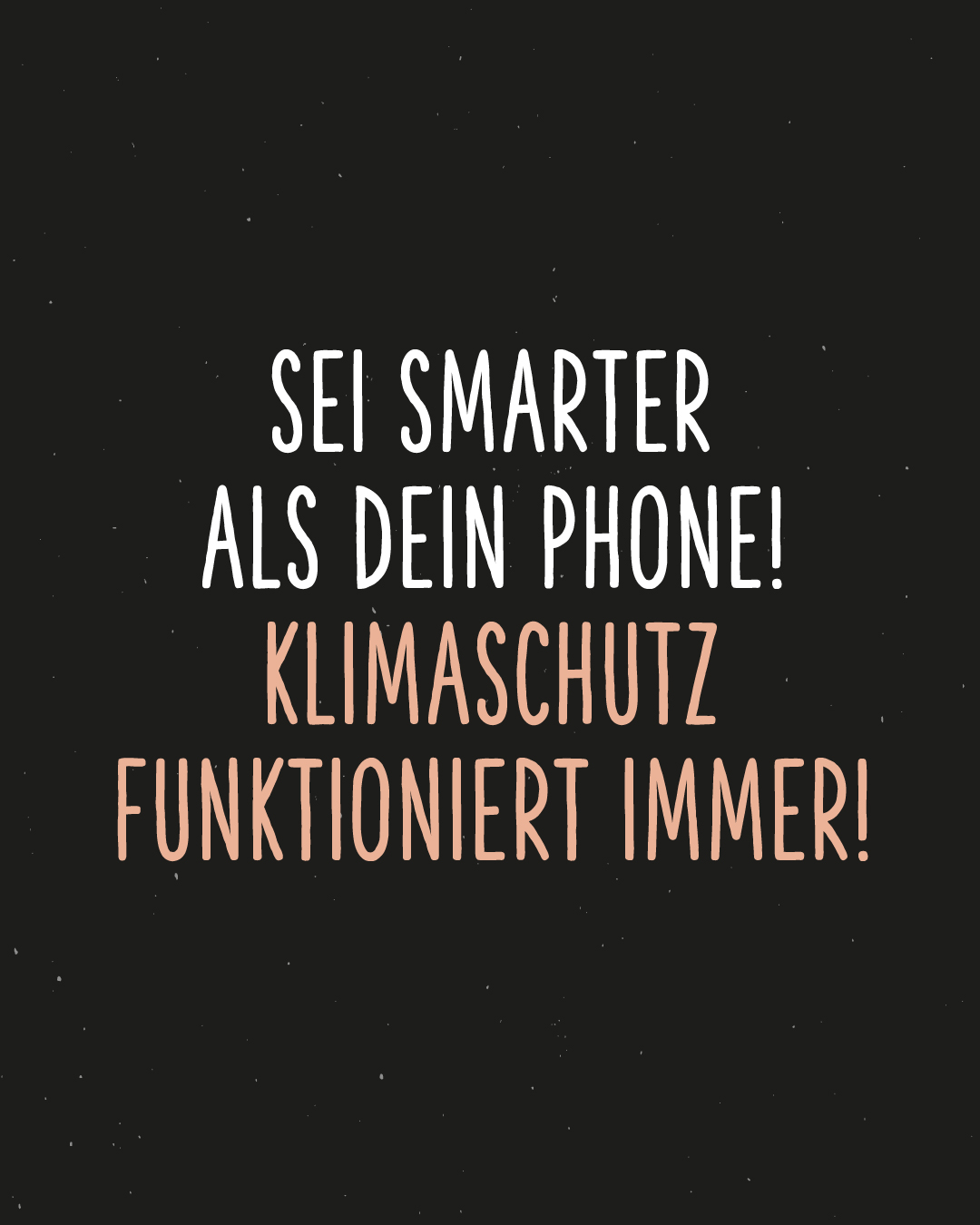 Weiß/rosa auf schwarzem Hintergrund: Sei smarter als dein Phone! Klimaschutz funktioniert immer!